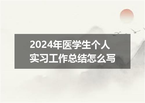 2024年医学生个人实习工作总结怎么写