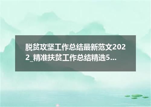 脱贫攻坚工作总结最新范文2022_精准扶贫工作总结精选5篇