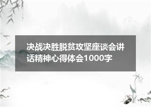 决战决胜脱贫攻坚座谈会讲话精神心得体会1000字