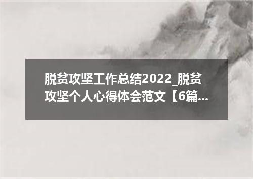 脱贫攻坚工作总结2022_脱贫攻坚个人心得体会范文【6篇】