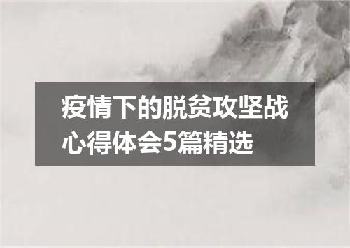 疫情下的脱贫攻坚战心得体会5篇精选
