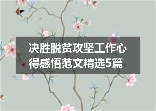 决胜脱贫攻坚工作心得感悟范文精选5篇