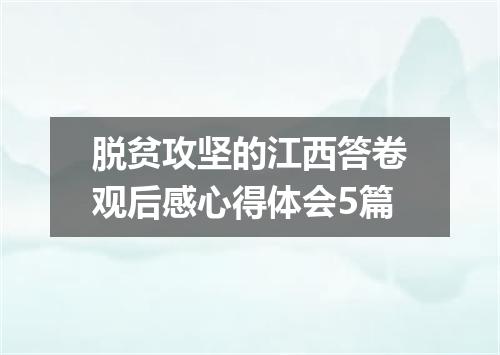 脱贫攻坚的江西答卷观后感心得体会5篇