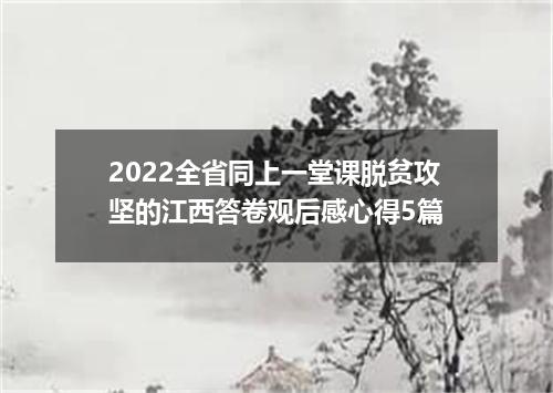 2022全省同上一堂课脱贫攻坚的江西答卷观后感心得5篇