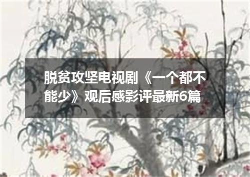 脱贫攻坚电视剧《一个都不能少》观后感影评最新6篇