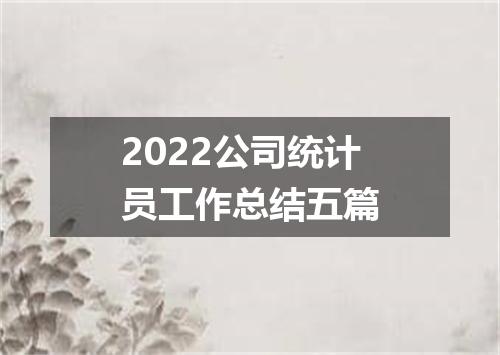 2022公司统计员工作总结五篇