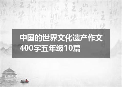 中国的世界文化遗产作文400字五年级10篇