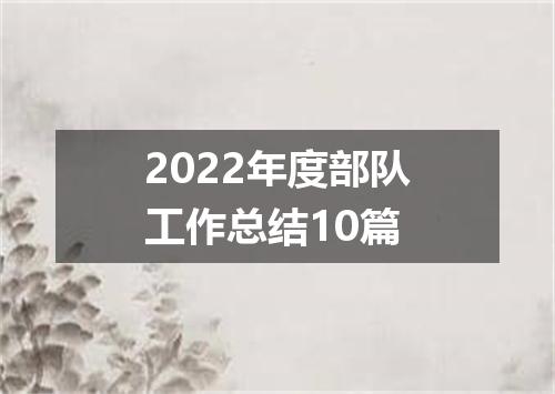 2022年度部队工作总结10篇