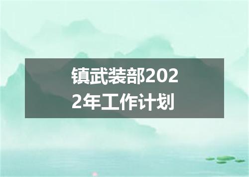 镇武装部2022年工作计划