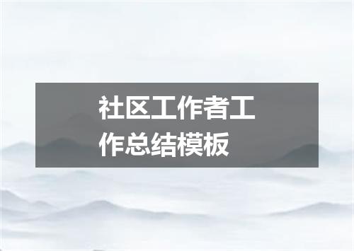 社区工作者工作总结模板