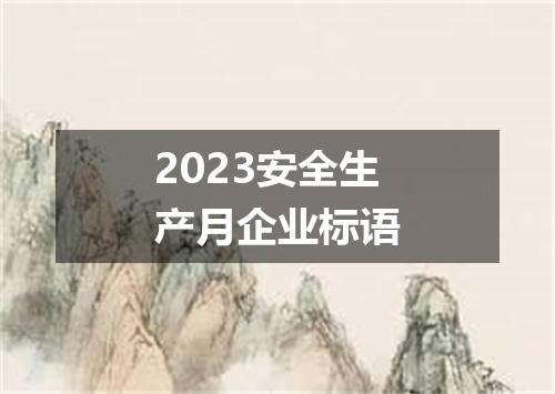 2023安全生产月企业标语