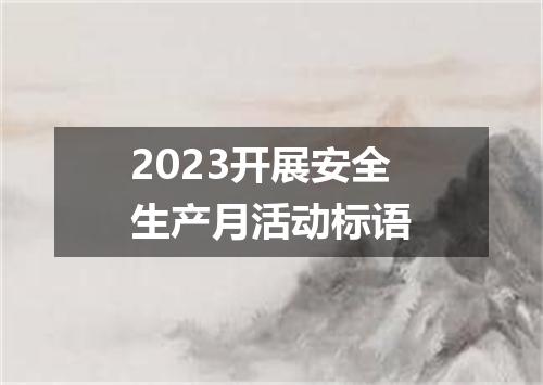 2023开展安全生产月活动标语