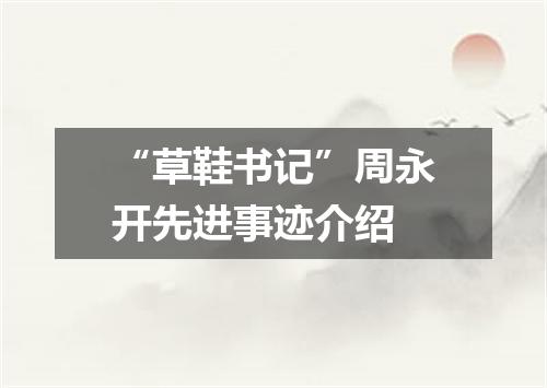 “草鞋书记”周永开先进事迹介绍