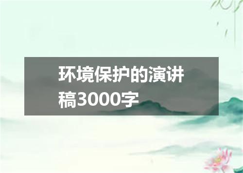 环境保护的演讲稿3000字