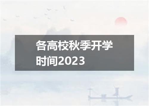 各高校秋季开学时间2023