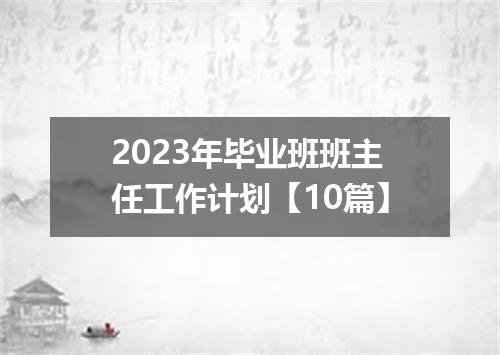 2023年毕业班班主任工作计划【10篇】
