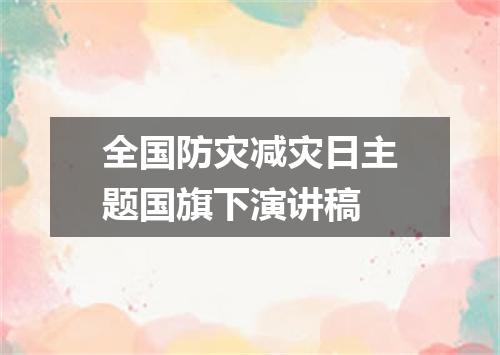 全国防灾减灾日主题国旗下演讲稿