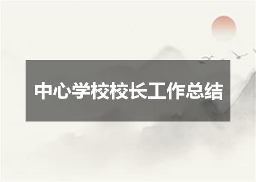 中心学校校长工作总结