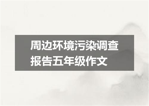 周边环境污染调查报告五年级作文