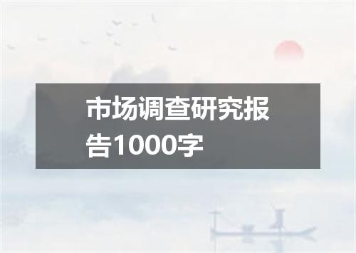 市场调查研究报告1000字