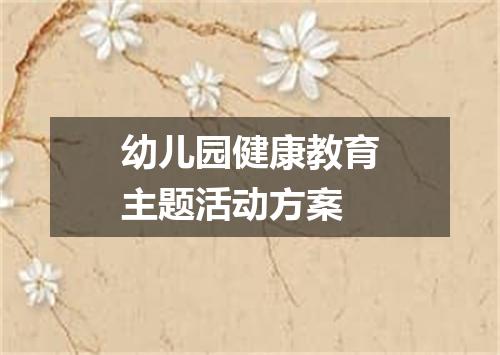 幼儿园健康教育主题活动方案