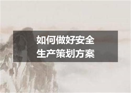如何做好安全生产策划方案