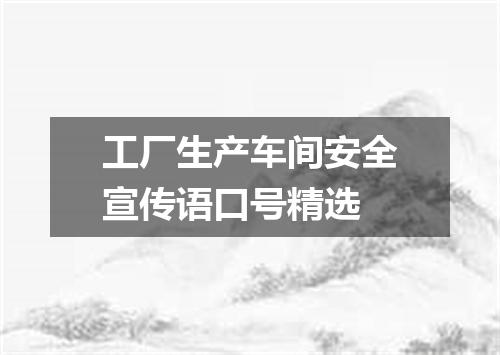 工厂生产车间安全宣传语口号精选