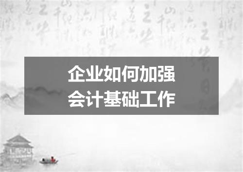 企业如何加强会计基础工作