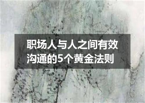 职场人与人之间有效沟通的5个黄金法则