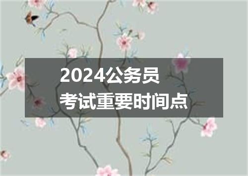 2024公务员考试重要时间点