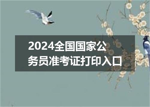 2024全国国家公务员准考证打印入口