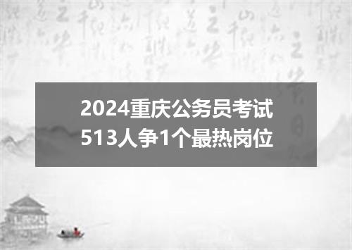 2024重庆公务员考试513人争1个最热岗位
