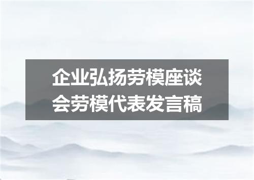 企业弘扬劳模座谈会劳模代表发言稿