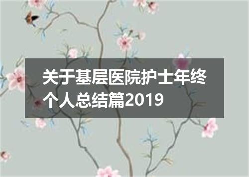 关于基层医院护士年终个人总结篇2019