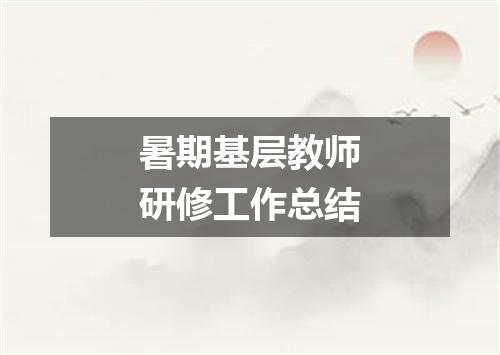暑期基层教师研修工作总结