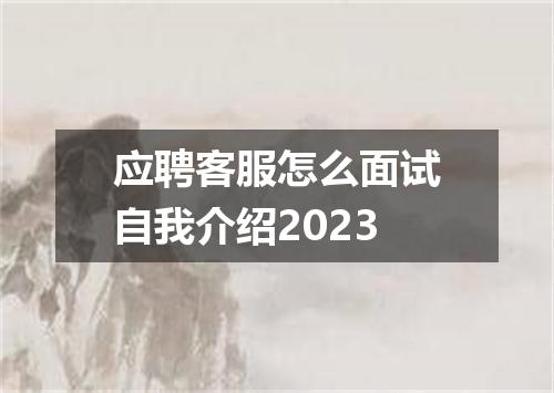 应聘客服怎么面试自我介绍2023