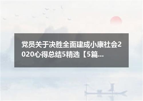 党员关于决胜全面建成小康社会2020心得总结5精选【5篇】