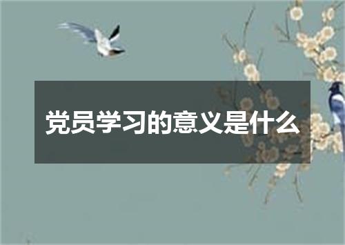 党员学习的意义是什么