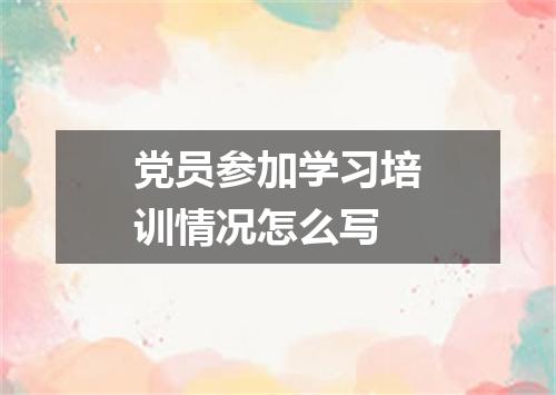 党员参加学习培训情况怎么写