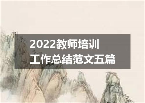 2022教师培训工作总结范文五篇