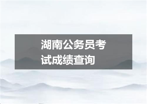 湖南公务员考试成绩查询