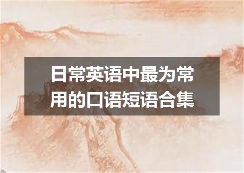 日常英语中最为常用的口语短语合集