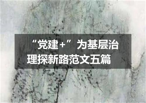 “党建+”为基层治理探新路范文五篇