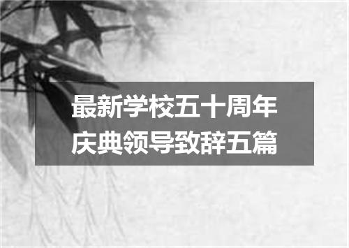 最新学校五十周年庆典领导致辞五篇