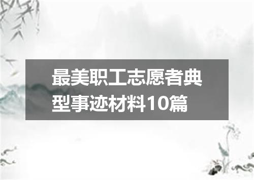 最美职工志愿者典型事迹材料10篇