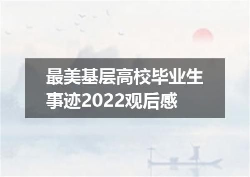 最美基层高校毕业生事迹2022观后感