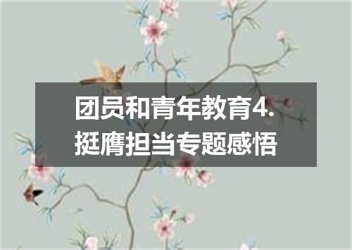 团员和青年教育4.挺膺担当专题感悟