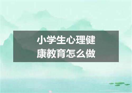 小学生心理健康教育怎么做