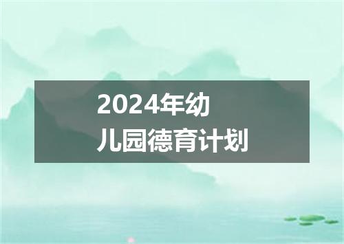 2024年幼儿园德育计划