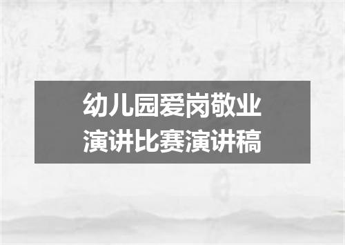 幼儿园爱岗敬业演讲比赛演讲稿